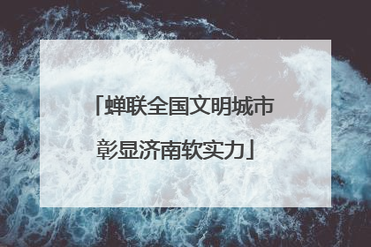 蝉联全国文明城市 彰显济南软实力